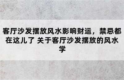 客厅沙发摆放风水影响财运，禁忌都在这儿了 关于客厅沙发摆放的风水学